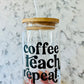 “Coffee, Teach, Repeat” - Beer Can Glass - Iced Coffee Glass - 16oz