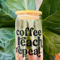 “Coffee, Teach, Repeat” - Beer Can Glass - Iced Coffee Glass - 16oz